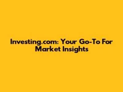 Investing.com: Your Go-To For Market Insights