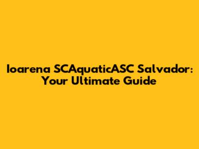 Ioarena SCAquaticASC Salvador: Your Ultimate Guide