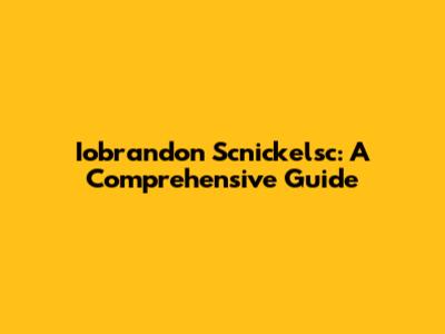 Iobrandon Scnickelsc: A Comprehensive Guide