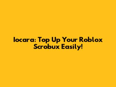 Iocara: Top Up Your Roblox Scrobux Easily!