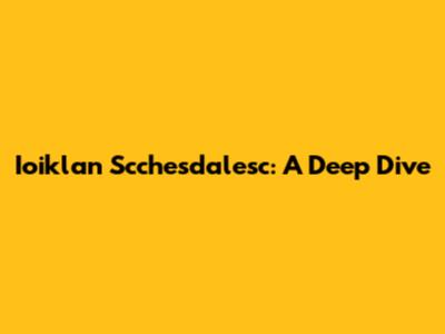 Ioiklan Scchesdalesc: A Deep Dive