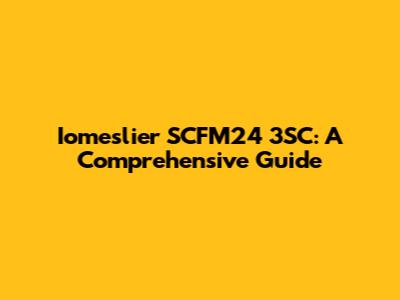 Iomeslier SCFM24 3SC: A Comprehensive Guide