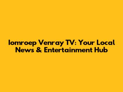 Iomroep Venray TV: Your Local News & Entertainment Hub