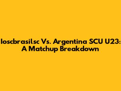 Ioscbrasilsc Vs. Argentina SCU U23: A Matchup Breakdown