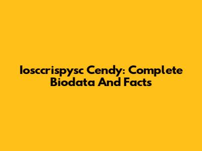 Iosccrispysc Cendy: Complete Biodata And Facts