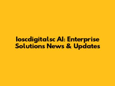 Ioscdigitalsc AI: Enterprise Solutions News & Updates