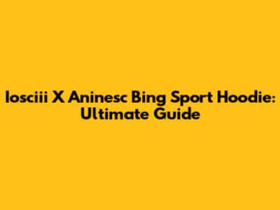 Iosciii X Aninesc Bing Sport Hoodie: Ultimate Guide