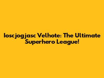 Ioscjogjasc Velhote: The Ultimate Superhero League!