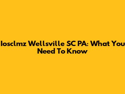 Iosclmz Wellsville SC PA: What You Need To Know