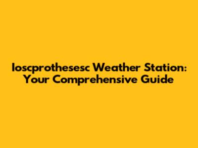 Ioscprothesesc Weather Station: Your Comprehensive Guide