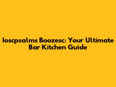 Ioscpsalms Boozesc: Your Ultimate Bar Kitchen Guide