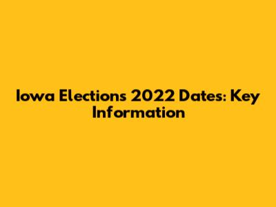Iowa Elections 2022 Dates: Key Information