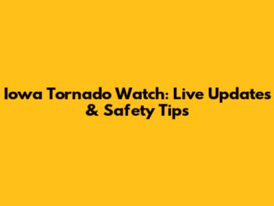 Iowa Tornado Watch: Live Updates & Safety Tips