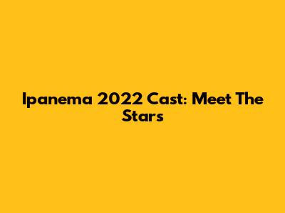 Ipanema 2022 Cast: Meet The Stars