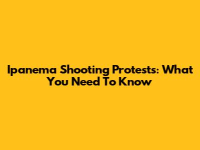 Ipanema Shooting Protests: What You Need To Know
