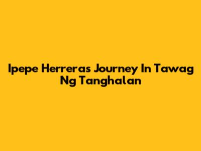 Ipepe Herrera's Journey In Tawag Ng Tanghalan