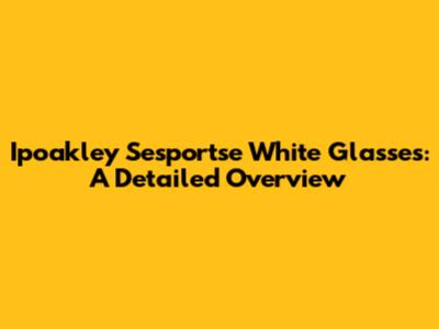 Ipoakley Sesportse White Glasses: A Detailed Overview