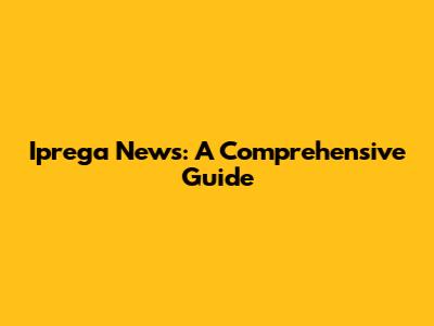 Iprega News: A Comprehensive Guide