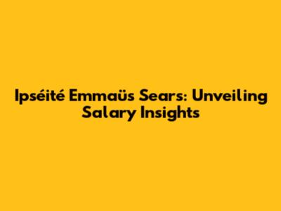 Ipséité Emmaüs Sears: Unveiling Salary Insights