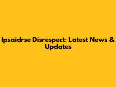 Ipsaidrse Disrespect: Latest News & Updates