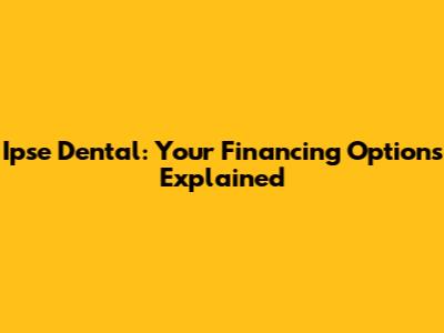 Ipse Dental: Your Financing Options Explained