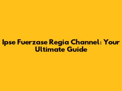 Ipse Fuerzase Regia Channel: Your Ultimate Guide