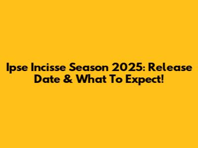 Ipse Incisse Season 2025: Release Date & What To Expect!