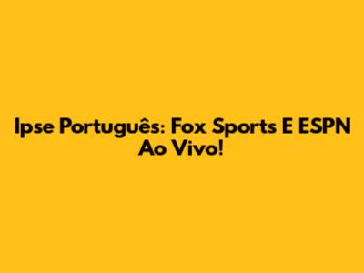 Ipse Português: Fox Sports E ESPN Ao Vivo!