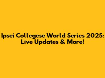 Ipsei Collegese World Series 2025: Live Updates & More!