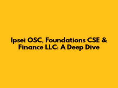 Ipsei OSC, Foundations CSE & Finance LLC: A Deep Dive