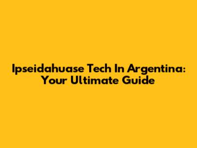 Ipseidahuase Tech In Argentina: Your Ultimate Guide