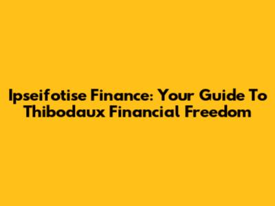 Ipseifotise Finance: Your Guide To Thibodaux Financial Freedom