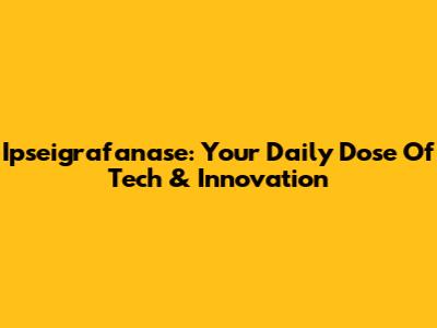 Ipseigrafanase: Your Daily Dose Of Tech & Innovation