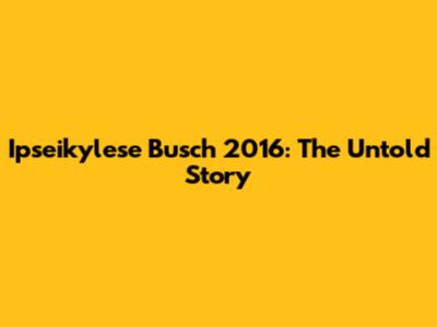 Ipseikylese Busch 2016: The Untold Story