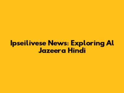 Ipseilivese News: Exploring Al Jazeera Hindi