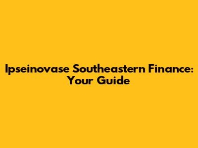 Ipseinovase Southeastern Finance: Your Guide