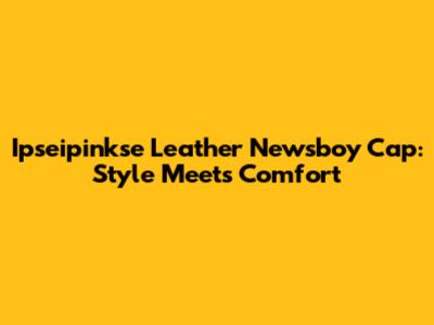 Ipseipinkse Leather Newsboy Cap: Style Meets Comfort