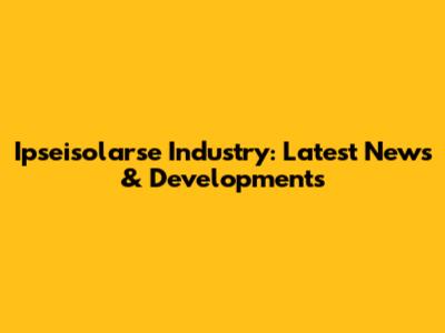 Ipseisolarse Industry: Latest News & Developments