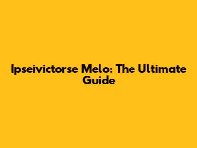 Ipseivictorse Melo: The Ultimate Guide
