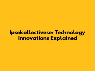 Ipsekollectivese: Technology Innovations Explained