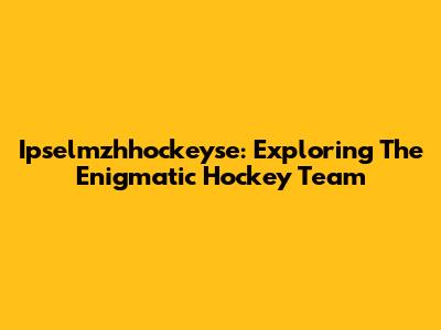 Ipselmzhhockeyse: Exploring The Enigmatic Hockey Team