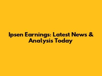 Ipsen Earnings: Latest News & Analysis Today
