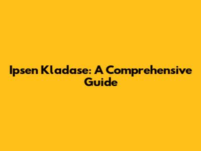Ipsen Kladase: A Comprehensive Guide