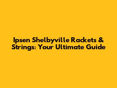Ipsen Shelbyville Rackets & Strings: Your Ultimate Guide