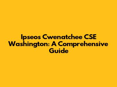 Ipseos Cwenatchee CSE Washington: A Comprehensive Guide
