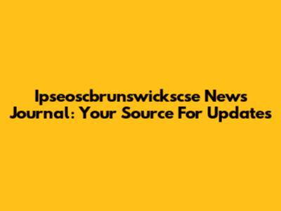 Ipseoscbrunswickscse News Journal: Your Source For Updates