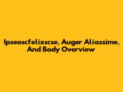 Ipseoscfelixscse, Auger Aliassime, And Body Overview