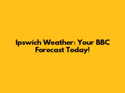 Ipswich Weather: Your BBC Forecast Today!