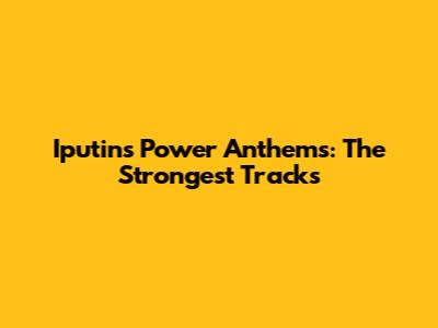 Iputin's Power Anthems: The Strongest Tracks