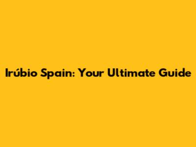 Irúbio Spain: Your Ultimate Guide
